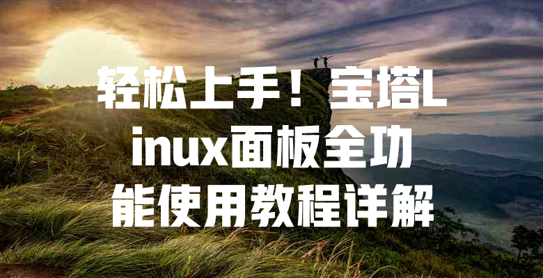 轻松上手!宝塔Linux面板全功能使用教程详解 一