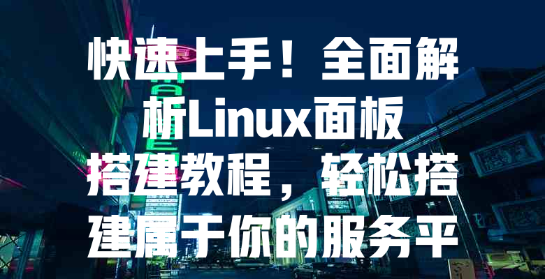 快速上手!全面解析Linux面板搭建教程,轻松搭建属于你的服务平台 一