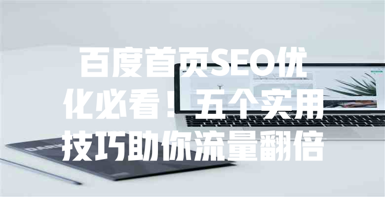 百度首页SEO优化必看!五个实用技巧助你流量翻倍 一