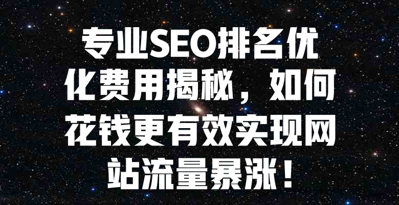 专业SEO排名优化费用揭秘,如何花钱更有效实现网站流量暴涨! 一