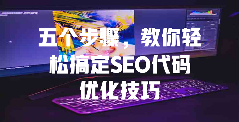 五个步骤，教你轻松搞定SEO代码优化技巧 - 欧站网