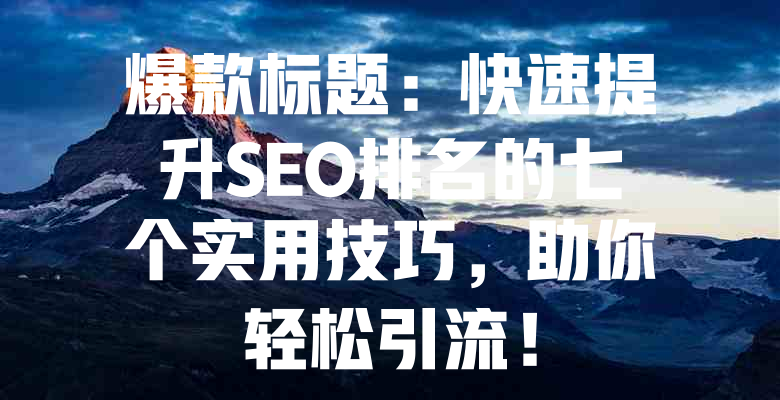 爆款标题:快速提升SEO排名的七个实用技巧,助你轻松引流! 一