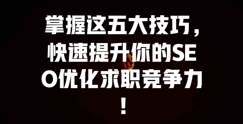 掌握这五大技巧,快速提升你的SEO优化求职竞争力! 一