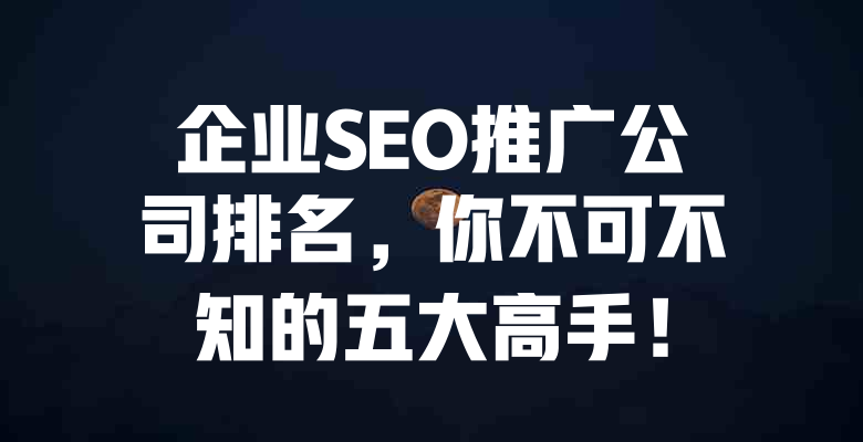 企业SEO推广公司排名,你不可不知的五大高手! 一