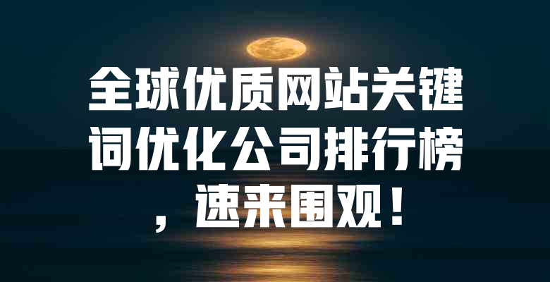 全球优质网站关键词优化公司排行榜,速来围观! 一