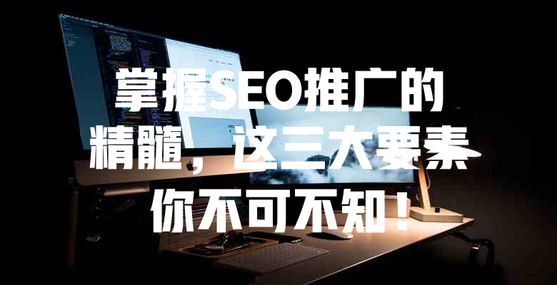 掌握SEO推广的精髓,这三大要素你不可不知! 一