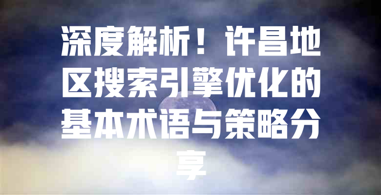 深度解析!许昌地区搜索引擎优化的基本术语与策略分享 一