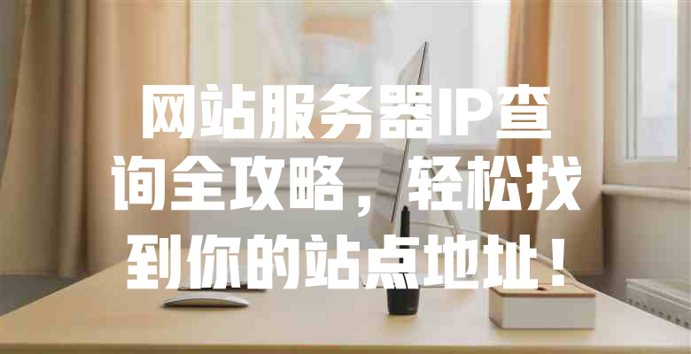 网站服务器IP查询全攻略,轻松找到你的站点地址! 一