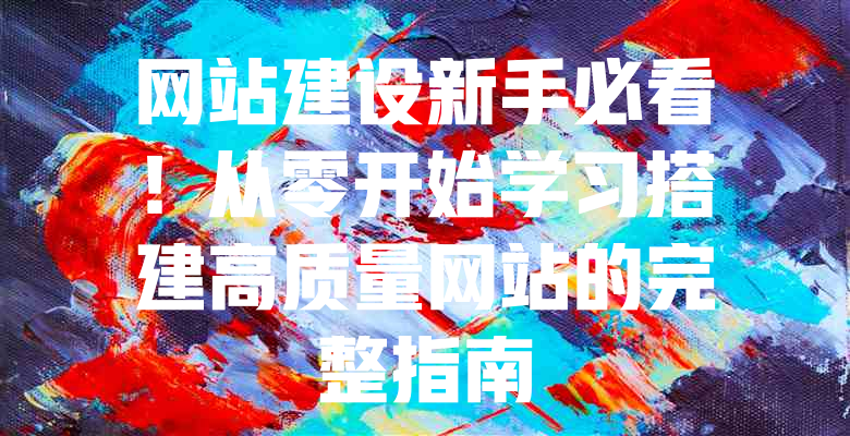 网站建设新手必看!从零开始学习搭建高质量网站的完整指南 一