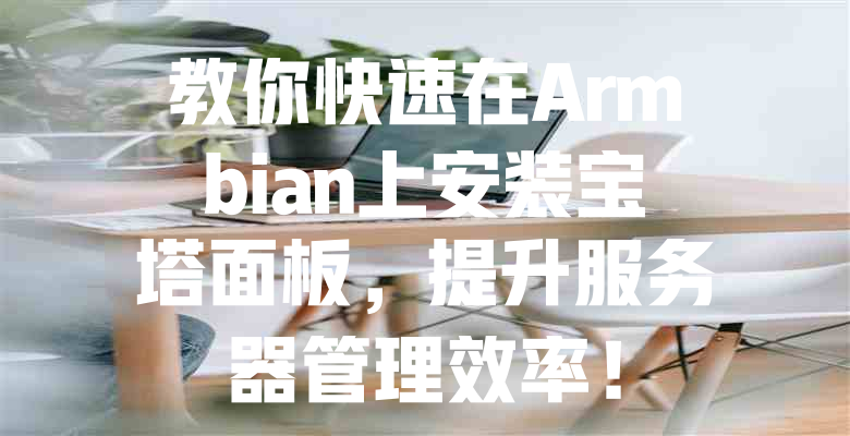 教你快速在Armbian上安装宝塔面板,提升服务器管理效率! 一