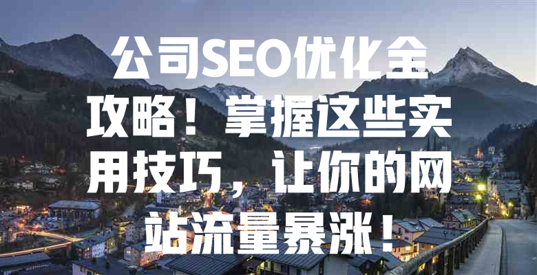 公司SEO优化全攻略!掌握这些实用技巧,让你的网站流量暴涨! 一