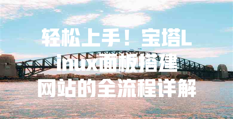轻松上手!宝塔Linux面板搭建网站的全流程详解 一