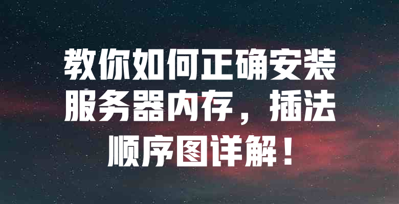 教你如何正确安装服务器内存,插法顺序图详解! 一