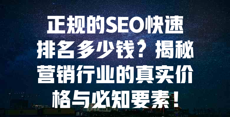 正规的SEO快速排名多少钱?揭秘营销行业的真实价格与必知要素! 一
