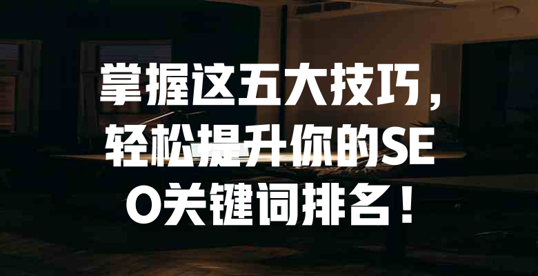 掌握这五大技巧,轻松提升你的SEO关键词排名! 一
