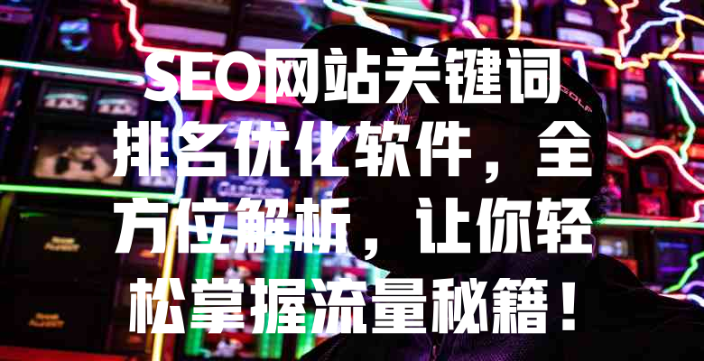 SEO网站关键词排名优化软件,全方位解析,让你轻松掌握流量秘籍! 一