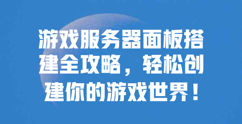 游戏服务器面板搭建全攻略,轻松创建你的游戏世界! 一