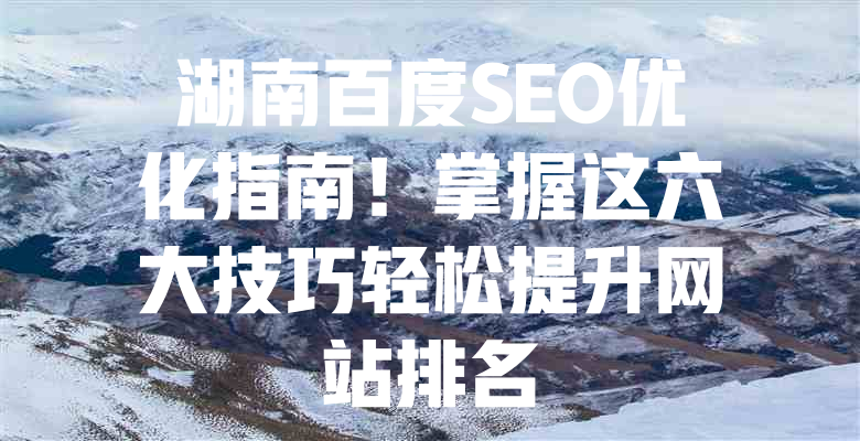 湖南百度SEO优化指南!掌握这六大技巧轻松提升网站排名 一