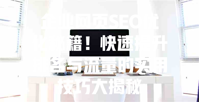 企业网页SEO优化秘籍!快速提升排名与流量的实用技巧大揭秘 一