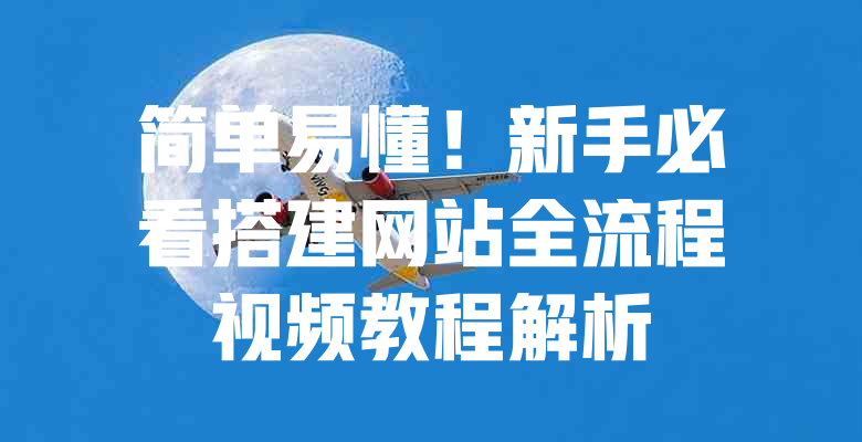 简单易懂!新手必看搭建网站全流程视频教程解析 一