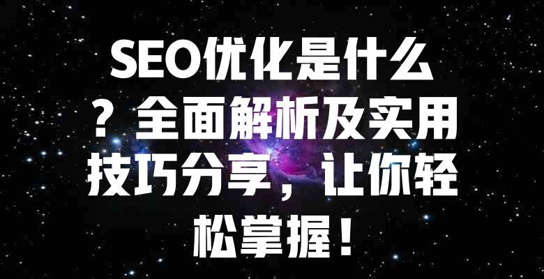 SEO优化是什么?全面解析及实用技巧分享,让你轻松掌握! 一