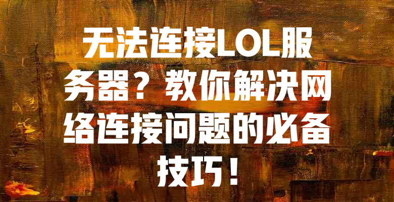 无法连接LOL服务器?教你解决网络连接问题的必备技巧! 一