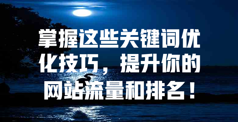 掌握这些关键词优化技巧,提升你的网站流量和排名! 一