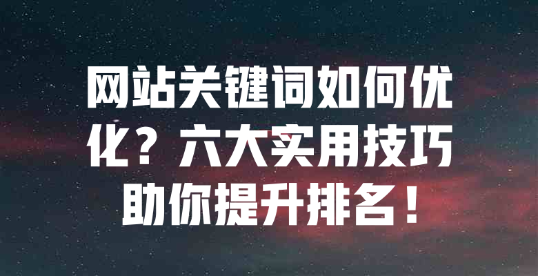 网站关键词如何优化?六大实用技巧助你提升排名! 一