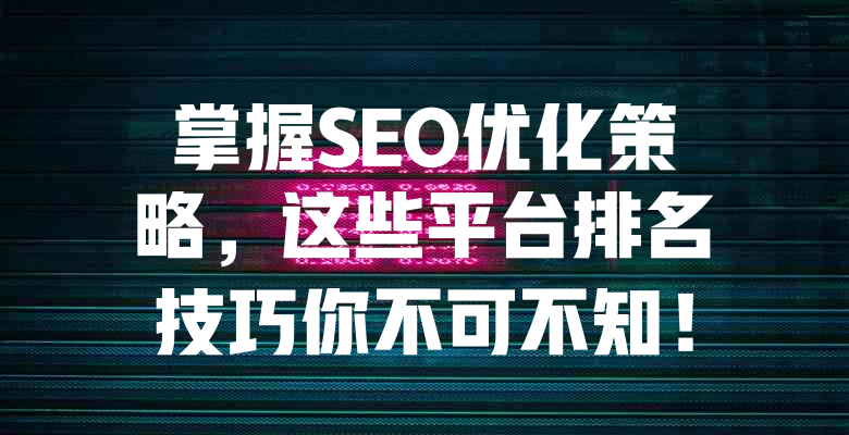 掌握SEO优化策略,这些平台排名技巧你不可不知! 一