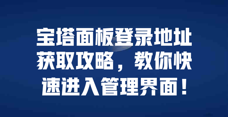 宝塔面板登录地址获取攻略,教你快速进入管理界面! 一