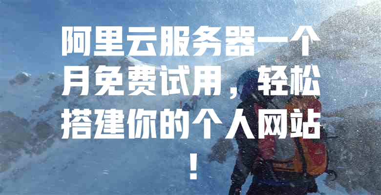 阿里云服务器一个月免费试用,轻松搭建你的个人网站! 一