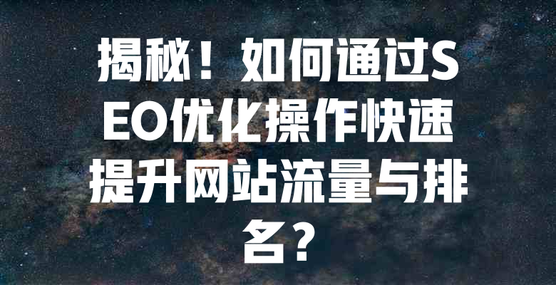揭秘!如何通过SEO优化操作快速提升网站流量与排名? 一
