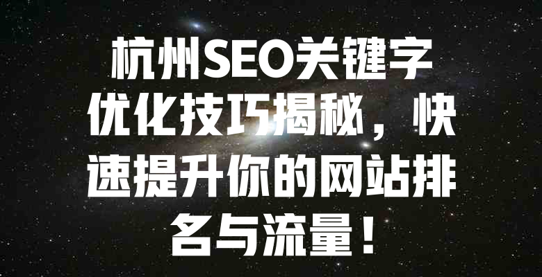 杭州SEO关键字优化技巧揭秘,快速提升你的网站排名与流量! 一