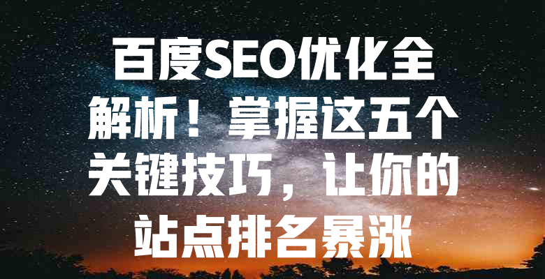 百度SEO优化全解析!掌握这五个关键技巧,让你的站点排名暴涨 一