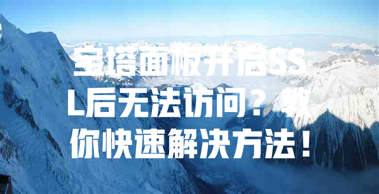 宝塔面板开启SSL后无法访问?教你快速解决方法! 一