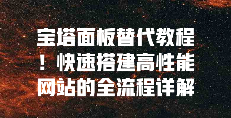 宝塔面板替代教程!快速搭建高性能网站的全流程详解 一