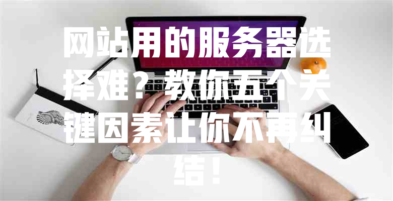 网站用的服务器选择难?教你五个关键因素让你不再纠结! 一