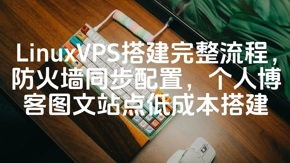 LinuxVPS搭建完整流程，防火墙同步配置，个人博客图文站点低成本搭建_欧站速维