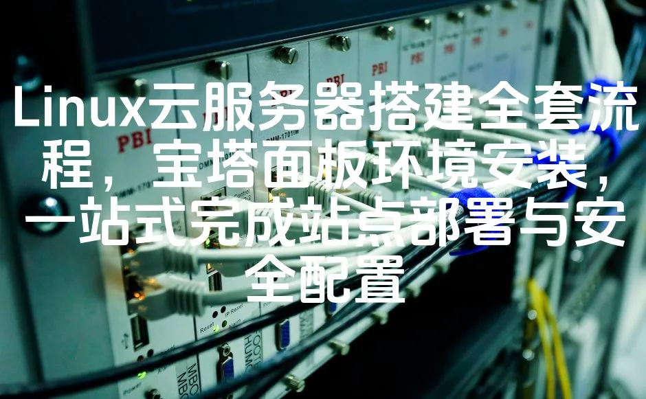 图片[1]_Linux云服务器搭建全套流程，宝塔面板环境安装，一站式完成站点部署与安全配置_欧站速维