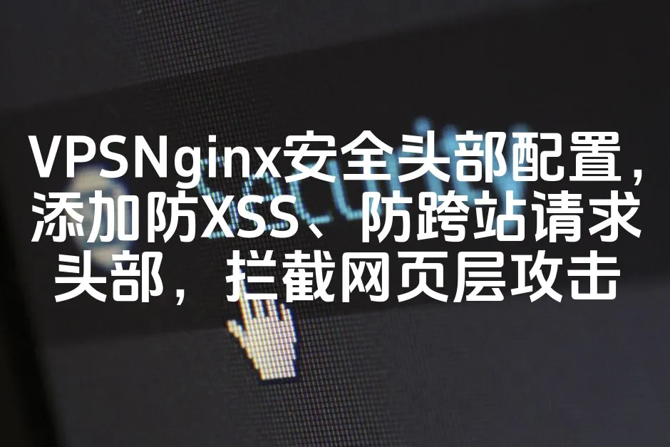 VPSNginx安全头部配置，添加防XSS、防跨站请求头部，拦截网页层攻击_欧站速维