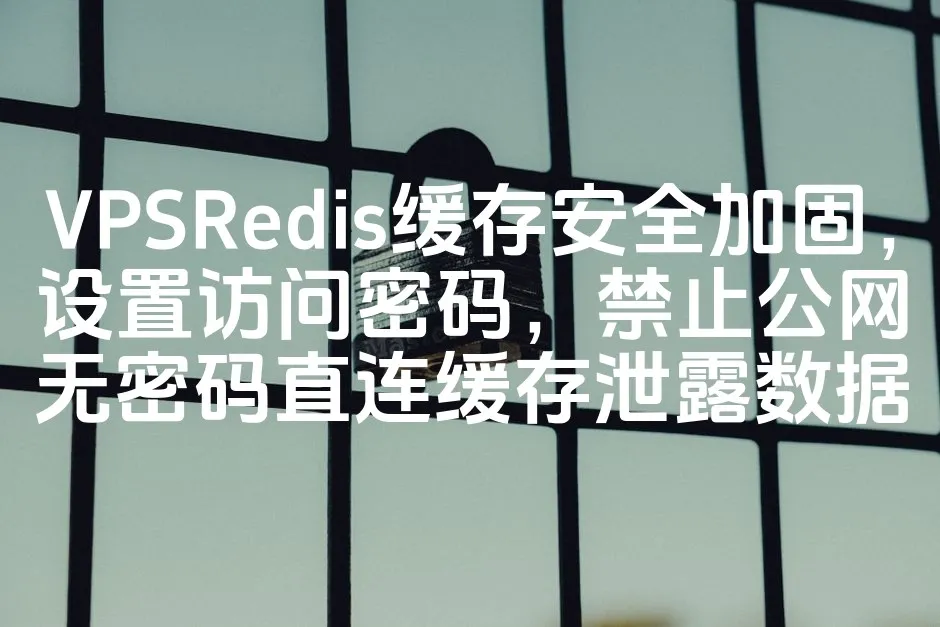 VPSRedis缓存安全加固，设置访问密码，禁止公网无密码直连缓存泄露数据_欧站速维