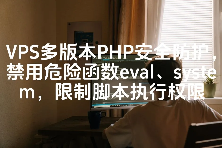 VPS多版本PHP安全防护，禁用危险函数eval、system，限制脚本执行权限_欧站速维