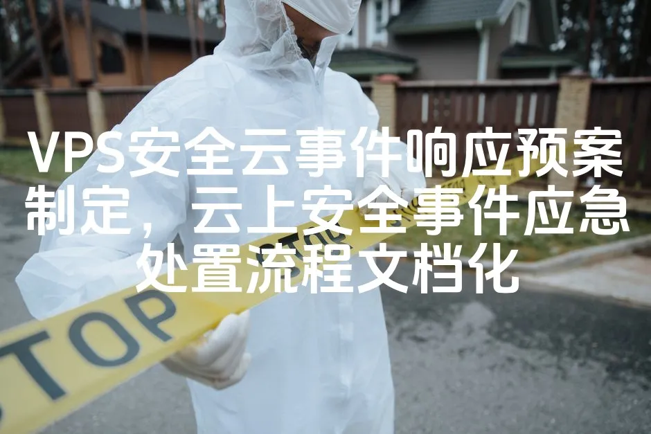 VPS安全云事件响应预案制定，云上安全事件应急处置流程文档化_欧站速维
