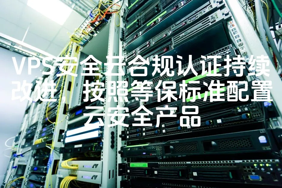 VPS安全云合规认证持续改进，按照等保标准配置云安全产品_欧站速维