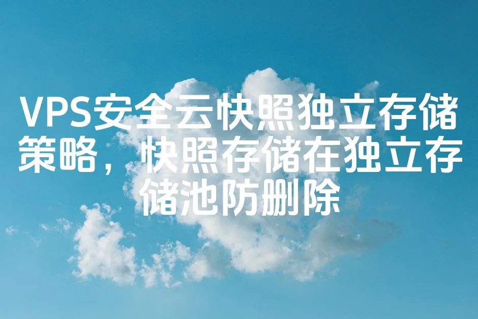 VPS安全云快照独立存储策略，快照存储在独立存储池防删除_欧站速维