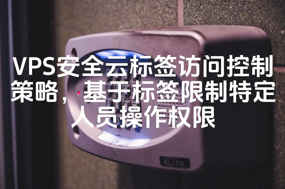 VPS安全云标签访问控制策略，基于标签限制特定人员操作权限_欧站速维