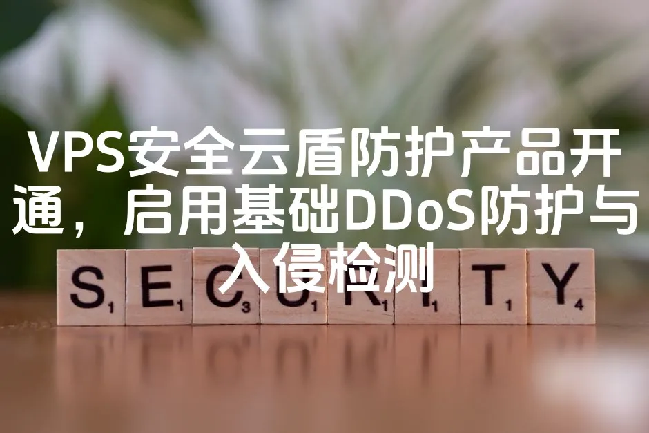 VPS安全云盾防护产品开通，启用基础DDoS防护与入侵检测_欧站速维