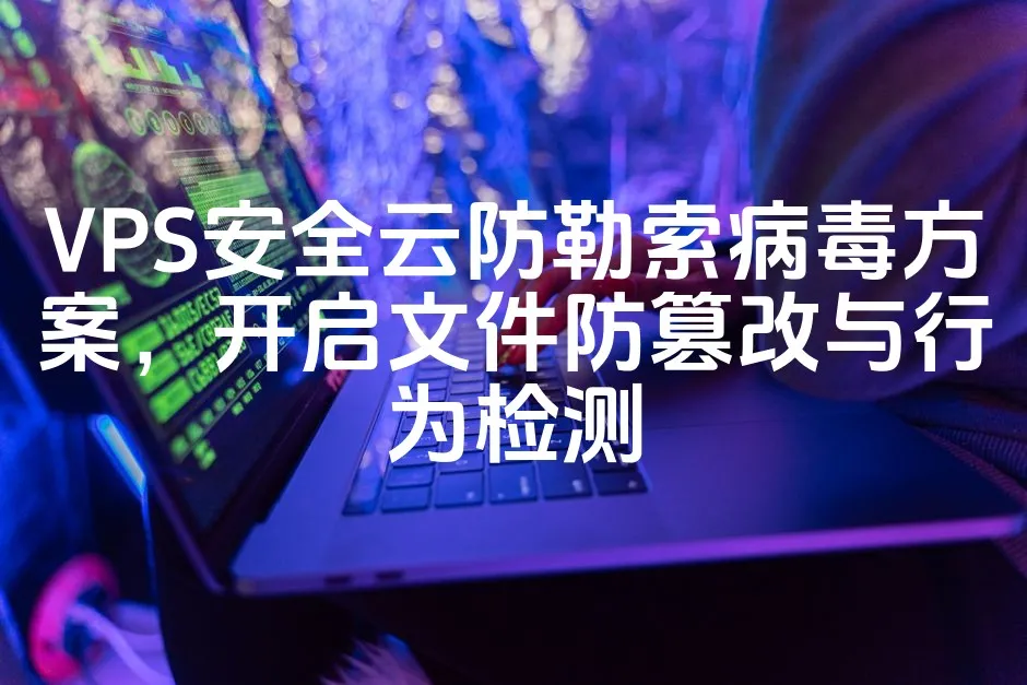 图片[1]_VPS安全云防勒索病毒方案，开启文件防篡改与行为检测_欧站速维