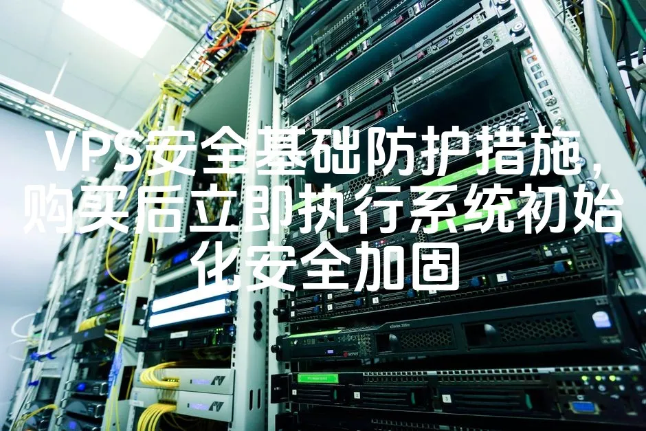 VPS安全基础防护措施，购买后立即执行系统初始化安全加固_欧站速维