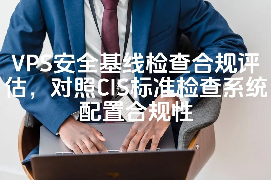 VPS安全基线检查合规评估，对照CIS标准检查系统配置合规性_欧站速维